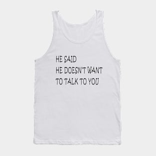 he said he doesn't want  talk to you Tank Top